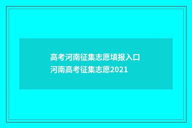 高考河南征集志愿填报入口 河南高考征集志愿2021