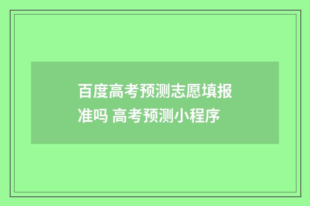 百度高考预测志愿填报准吗 高考预测小程序