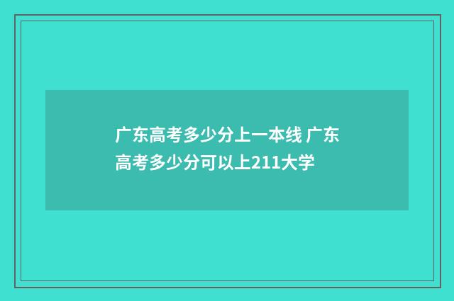 广东高考多少分上一本线 广东高考多少分可以上211大学