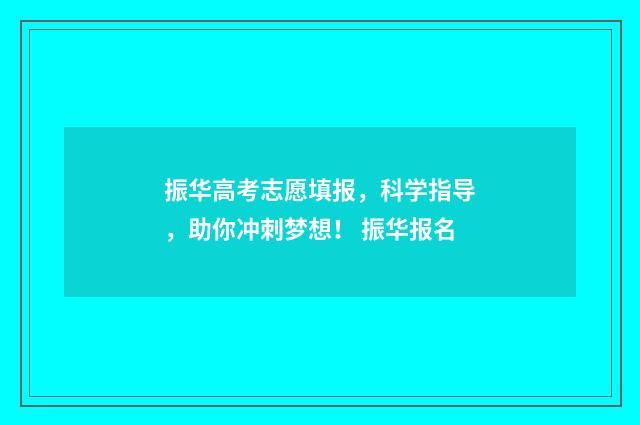 振华高考志愿填报，科学指导，助你冲刺梦想！ 振华报名
