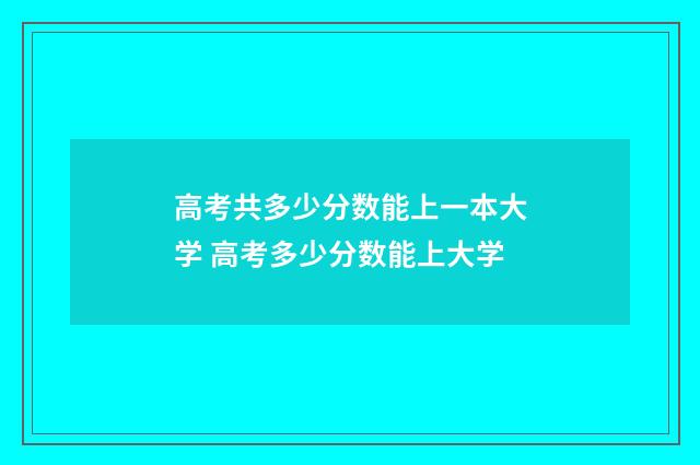 高考共多少分数能上一本大学 高考多少分数能上大学