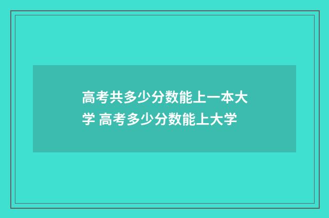高考共多少分数能上一本大学 高考多少分数能上大学