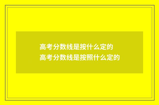 高考分数线是按什么定的 高考分数线是按照什么定的