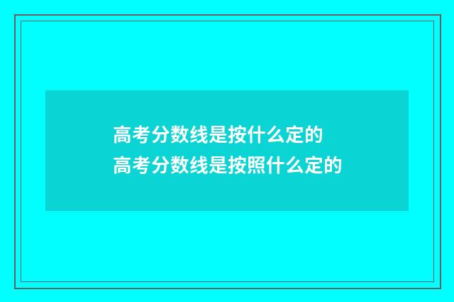 高考分数线是按什么定的 高考分数线是按照什么定的