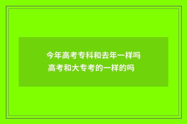 今年高考专科和去年一样吗 高考和大专考的一样的吗