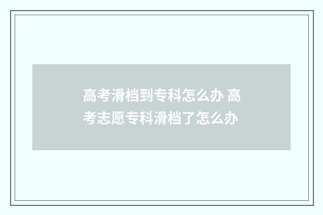 高考滑档到专科怎么办 高考志愿专科滑档了怎么办