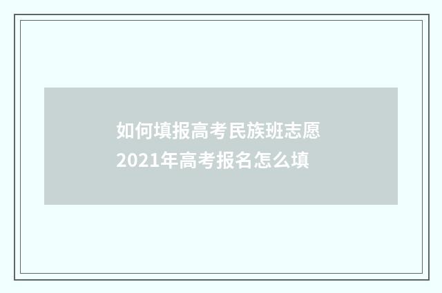 如何填报高考民族班志愿 2021年高考报名怎么填