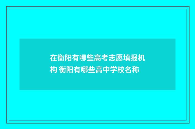 在衡阳有哪些高考志愿填报机构 衡阳有哪些高中学校名称