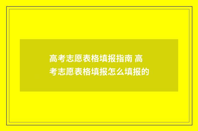 高考志愿表格填报指南 高考志愿表格填报怎么填报的