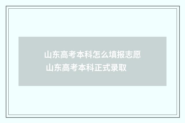 山东高考本科怎么填报志愿 山东高考本科正式录取