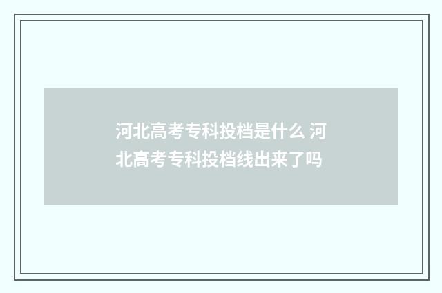 河北高考专科投档是什么 河北高考专科投档线出来了吗