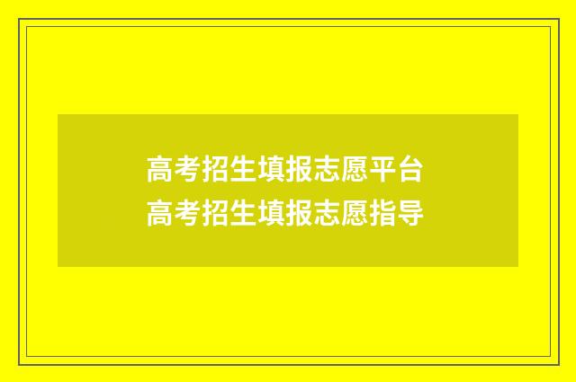 高考招生填报志愿平台 高考招生填报志愿指导