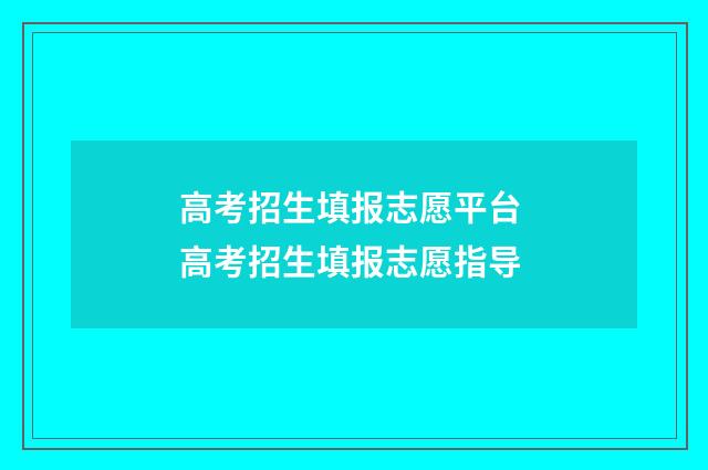高考招生填报志愿平台 高考招生填报志愿指导