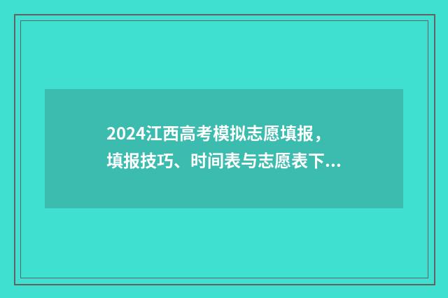 2024江西高考模拟志愿填报，填报技巧、时间表与志愿表下载 2024江西高考模拟志愿填报