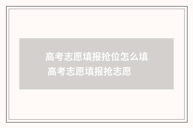 高考志愿填报抢位怎么填 高考志愿填报抢志愿