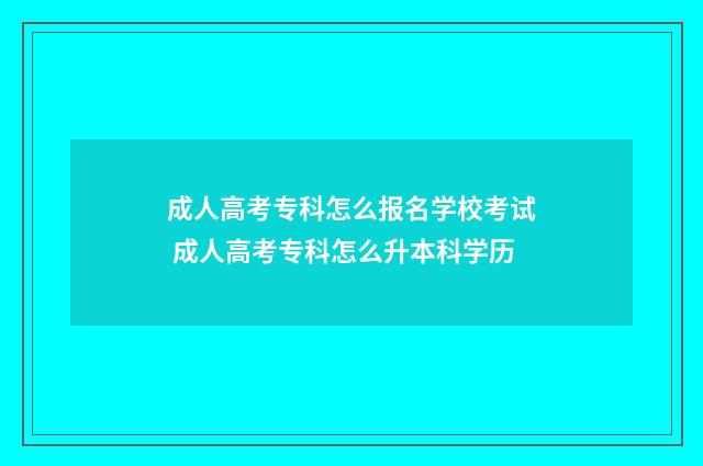 成人高考专科怎么报名学校考试 成人高考专科怎么升本科学历