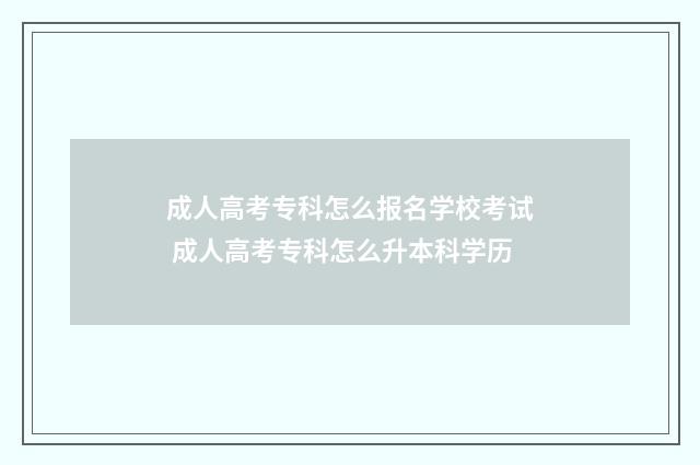 成人高考专科怎么报名学校考试 成人高考专科怎么升本科学历