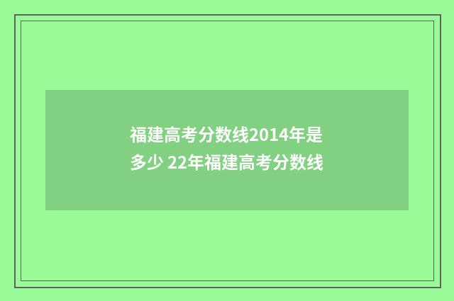 福建高考分数线2014年是多少 22年福建高考分数线