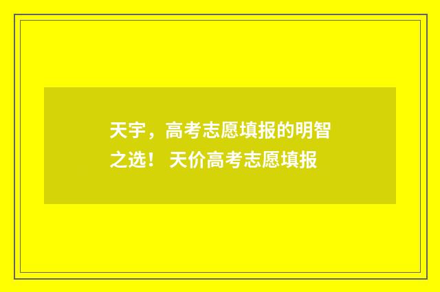 天宇，高考志愿填报的明智之选！ 天价高考志愿填报