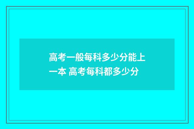 高考一般每科多少分能上一本 高考每科都多少分