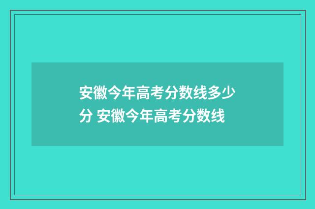 安徽今年高考分数线多少分 安徽今年高考分数线
