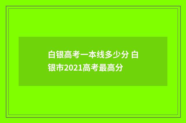 白银高考一本线多少分 白银市2021高考最高分