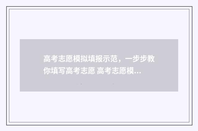高考志愿模拟填报示范，一步步教你填写高考志愿 高考志愿模拟填报怎么填报的
