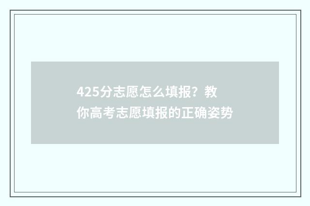 425分志愿怎么填报？教你高考志愿填报的正确姿势