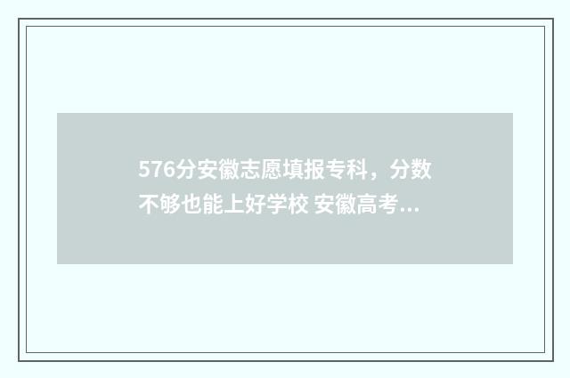 576分安徽志愿填报专科，分数不够也能上好学校 安徽高考录取志愿