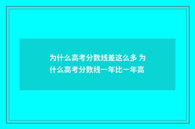 为什么高考分数线差这么多 为什么高考分数线一年比一年高