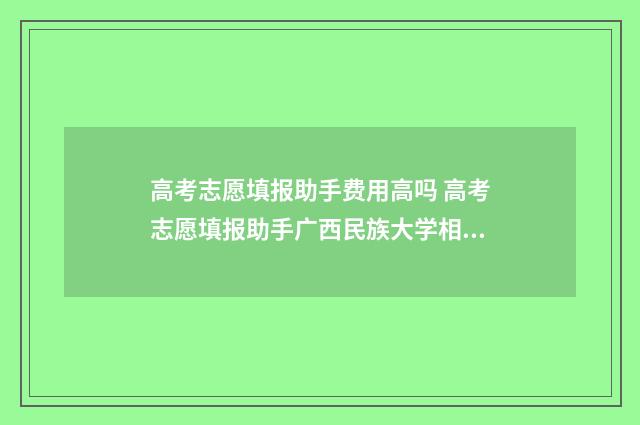 高考志愿填报助手费用高吗 高考志愿填报助手广西民族大学相思湖学院