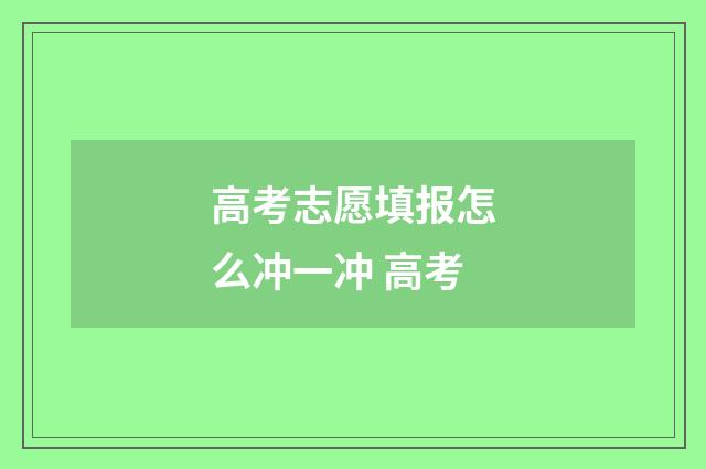 高考志愿填报怎么冲一冲 高考