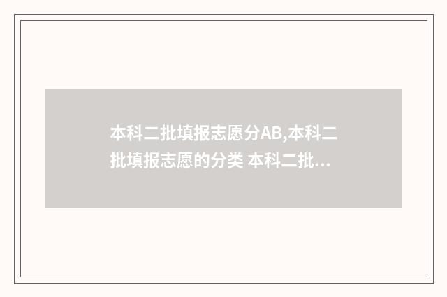 本科二批填报志愿分AB,本科二批填报志愿的分类 本科二批填报志愿时间陕西