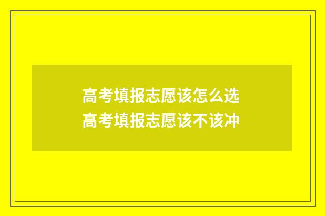 高考填报志愿该怎么选 高考填报志愿该不该冲