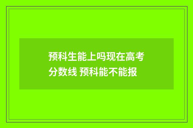 预科生能上吗现在高考分数线 预科能不能报