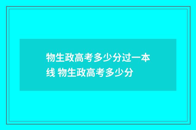 物生政高考多少分过一本线 物生政高考多少分