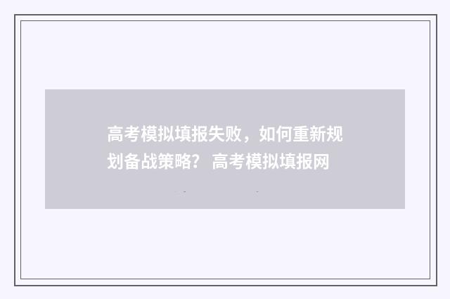 高考模拟填报失败，如何重新规划备战策略？ 高考模拟填报网