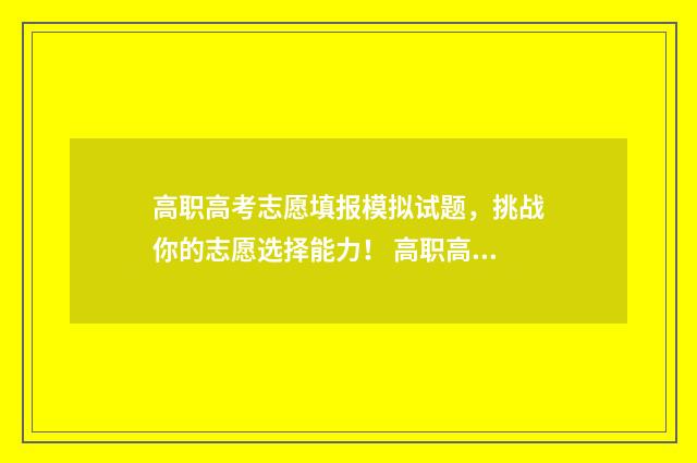 高职高考志愿填报模拟试题，挑战你的志愿选择能力！ 高职高考志愿填报小程序