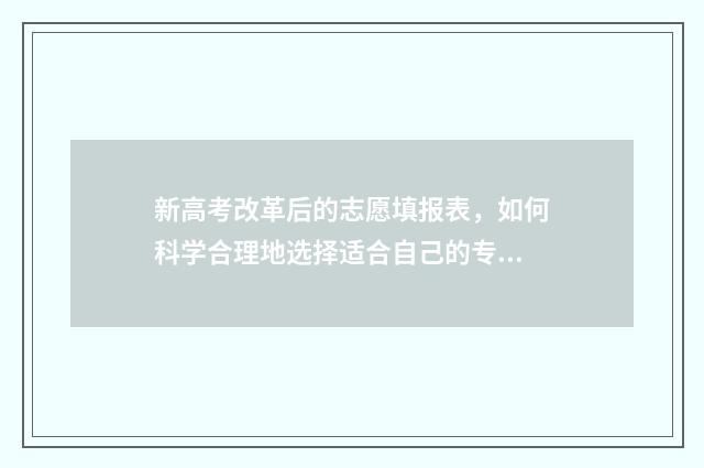 新高考改革后的志愿填报表，如何科学合理地选择适合自己的专业和学校？ 新高考改革后的考试公平性