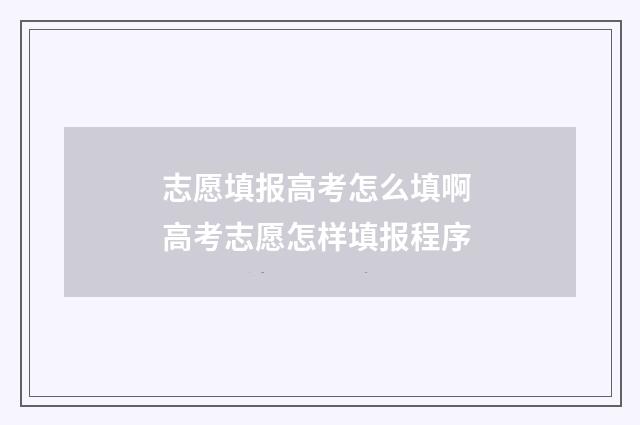 志愿填报高考怎么填啊 高考志愿怎样填报程序