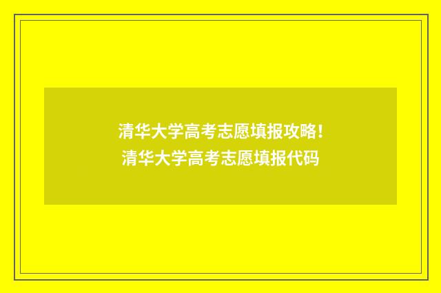清华大学高考志愿填报攻略！ 清华大学高考志愿填报代码