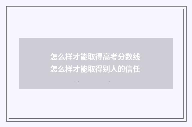 怎么样才能取得高考分数线 怎么样才能取得别人的信任