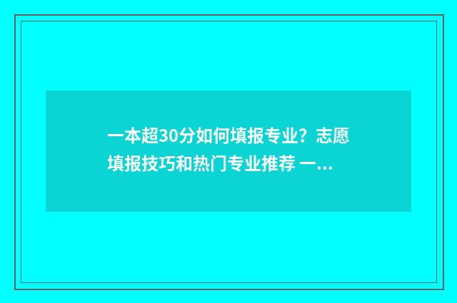 一本超30分如何填报专业？志愿填报技巧和热门专业推荐 一本超30分有哪些学校