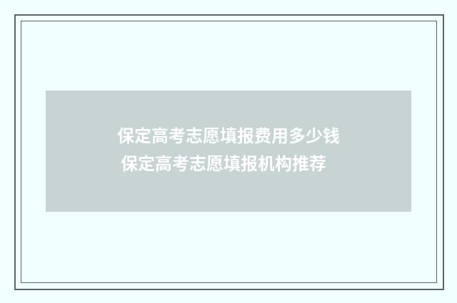 保定高考志愿填报费用多少钱 保定高考志愿填报机构推荐