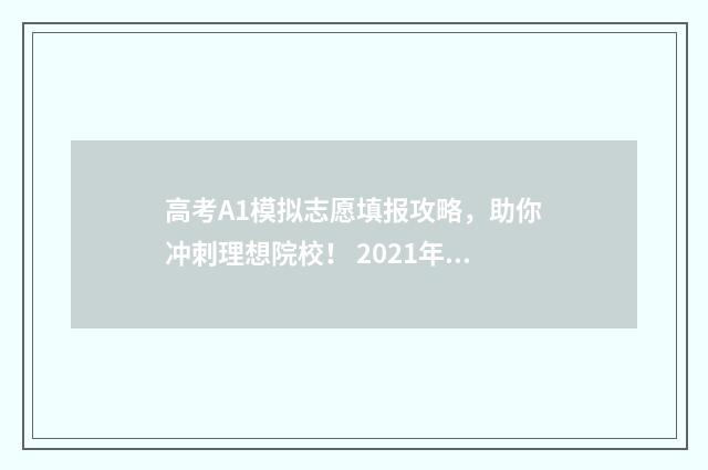 高考A1模拟志愿填报攻略，助你冲刺理想院校！ 2021年高考模拟志愿填报流程视频