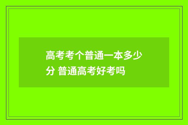高考考个普通一本多少分 普通高考好考吗