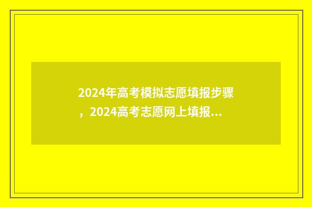 2024年高考模拟志愿填报步骤，2024高考志愿网上填报详细教程 2024年高考模拟试卷