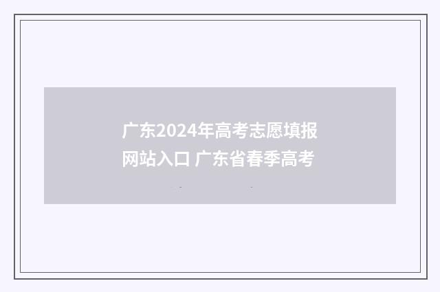 广东2024年高考志愿填报网站入口 广东省春季高考