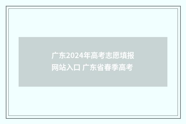 广东2024年高考志愿填报网站入口 广东省春季高考