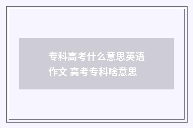 专科高考什么意思英语作文 高考专科啥意思